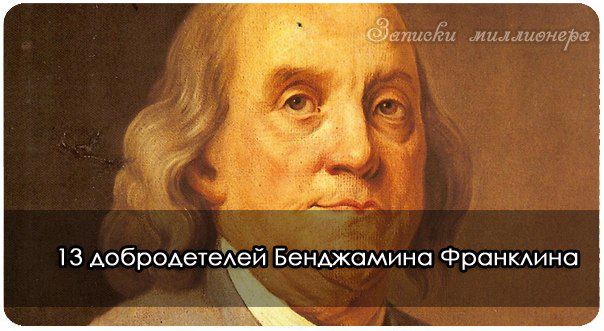 13 добродетелей Бенджамина Франклина, которые помогут вам стать более успешными!